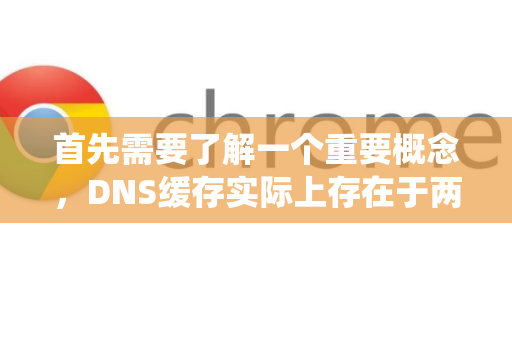 首先需要了解一个重要概念，DNS缓存实际上存在于两个地方，谷歌浏览器自身的缓存，以及您操作系统（Windows、macOS）的缓存