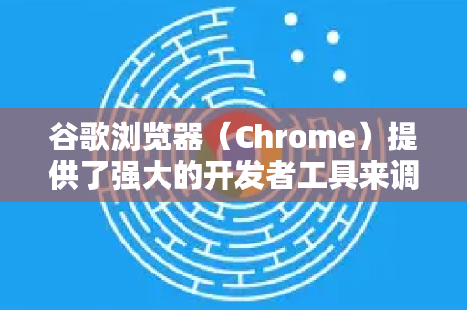 谷歌浏览器（Chrome）提供了强大的开发者工具来调试网页，以下是常用调试方法