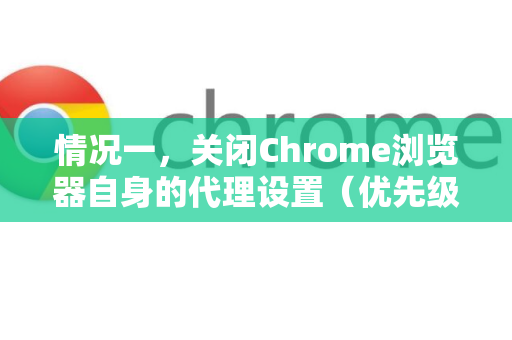 情况一，关闭Chrome浏览器自身的代理设置（优先级最高）