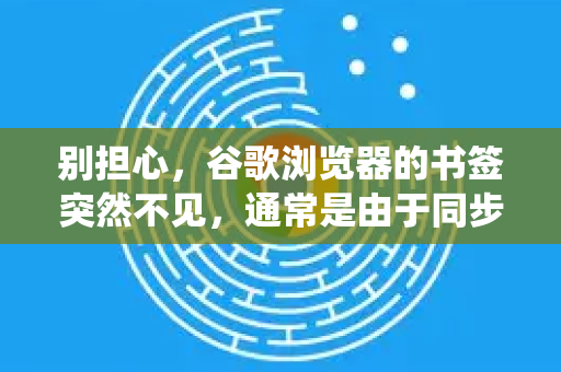 别担心，谷歌浏览器的书签突然不见，通常是由于同步、设置或配置文件错误导致的，绝大部分情况都可以找回。请按照以下步骤系统性地排查和解决