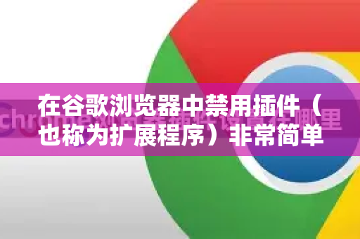 在谷歌浏览器中禁用插件（也称为扩展程序）非常简单。以下是几种常见的方法，从临时禁用到永久移除都有