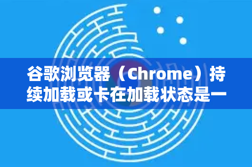 谷歌浏览器（Chrome）持续加载或卡在加载状态是一个常见问题，通常由多种原因导致。别担心，你可以按照以下步骤从简单到复杂进行排查和解决