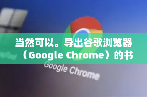 当然可以。导出谷歌浏览器（Google Chrome）的书签非常简单，只需几个步骤。以下是详细的方法，并附上导入方法的说明，方便您后续使用