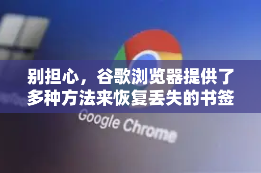 别担心，谷歌浏览器提供了多种方法来恢复丢失的书签。请按照以下步骤，从最简单到最复杂逐一尝试