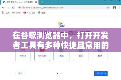 在谷歌浏览器中，打开开发者工具有多种快捷且常用的方法，你可以根据当前场景选择最顺手的一种