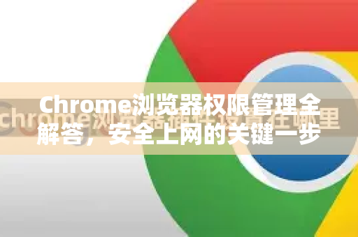 Chrome浏览器权限管理全解答，安全上网的关键一步-第1张图片-[Chrome] Google下载-谷歌中国官网2026最新版