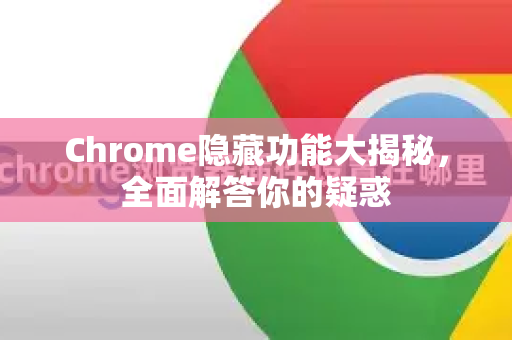 Chrome隐藏功能大揭秘，全面解答你的疑惑