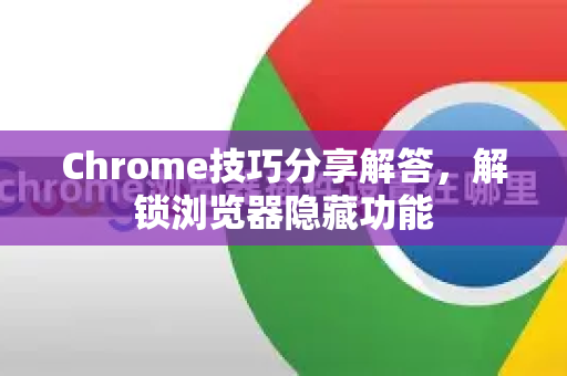 Chrome技巧分享解答，解锁浏览器隐藏功能-第1张图片-[Chrome] Google下载-谷歌中国官网2026最新版