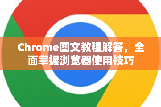 Chrome图文教程解答，全面掌握浏览器使用技巧-第1张图片-[Chrome] Google下载-谷歌中国官网2026最新版