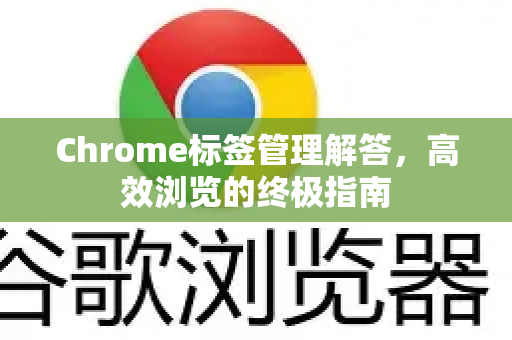 Chrome标签管理解答，高效浏览的终极指南-第1张图片-[Chrome] Google下载-谷歌中国官网2026最新版