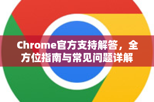 Chrome官方支持解答，全方位指南与常见问题详解-第1张图片-[Chrome] Google下载-谷歌中国官网2026最新版