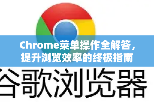 Chrome菜单操作全解答，提升浏览效率的终极指南-第1张图片-[Chrome] Google下载-谷歌中国官网2026最新版