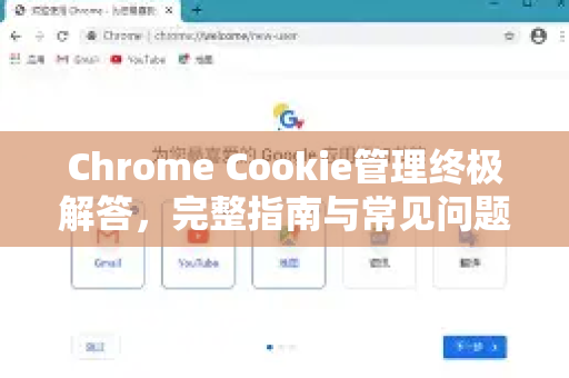Chrome Cookie管理终极解答，完整指南与常见问题-第1张图片-[Chrome] Google下载-谷歌中国官网2026最新版