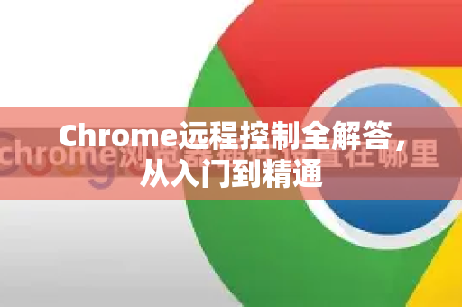 Chrome远程控制全解答，从入门到精通-第1张图片-[Chrome] Google下载-谷歌中国官网2026最新版