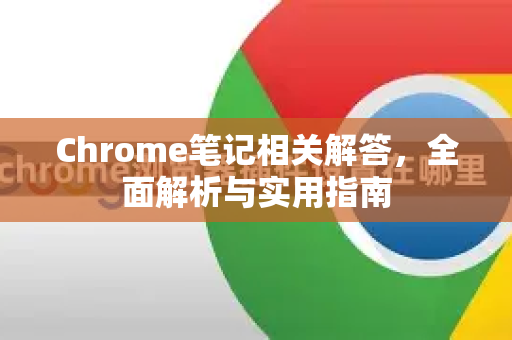 Chrome笔记相关解答，全面解析与实用指南-第1张图片-[Chrome] Google下载-谷歌中国官网2026最新版