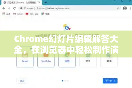 Chrome幻灯片编辑解答大全，在浏览器中轻松制作演示文稿