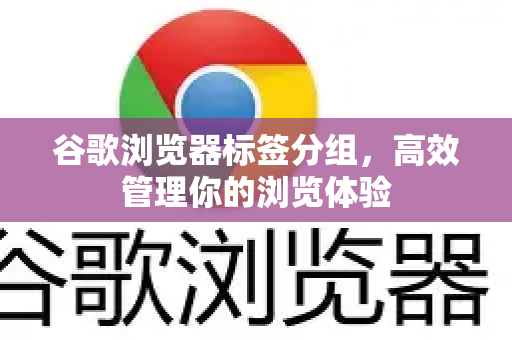 谷歌浏览器标签分组，高效管理你的浏览体验