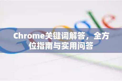 Chrome关键词解答，全方位指南与实用问答