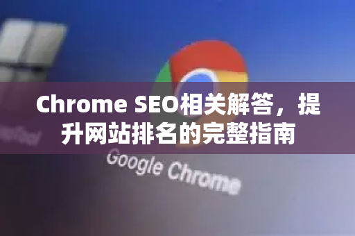 Chrome SEO相关解答，提升网站排名的完整指南-第1张图片-[Chrome] Google下载-谷歌中国官网2026最新版