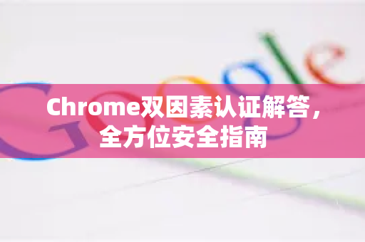 Chrome双因素认证解答，全方位安全指南
