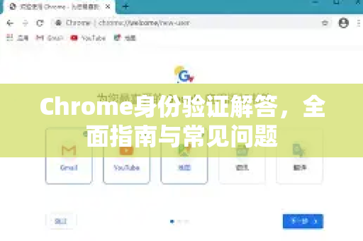 Chrome身份验证解答，全面指南与常见问题