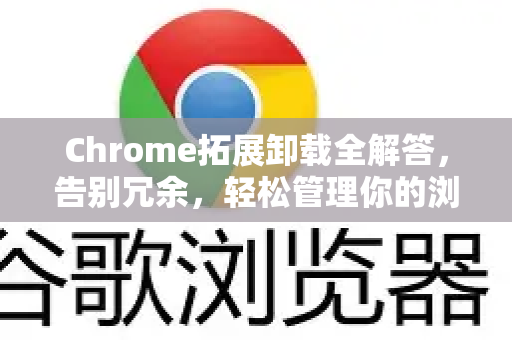 Chrome拓展卸载全解答，告别冗余，轻松管理你的浏览器