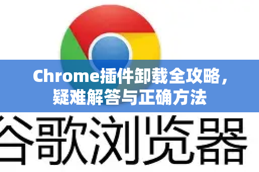 Chrome插件卸载全攻略，疑难解答与正确方法