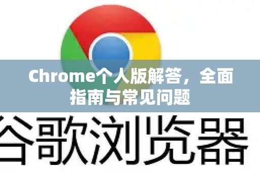 Chrome个人版解答，全面指南与常见问题-第1张图片-[Chrome] Google下载-谷歌中国官网2026最新版