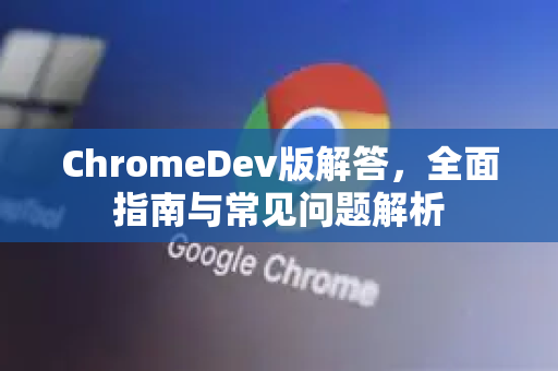 ChromeDev版解答，全面指南与常见问题解析-第1张图片-[Chrome] Google下载-谷歌中国官网2026最新版