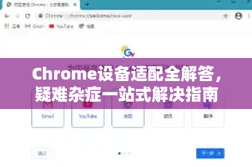 Chrome设备适配全解答，疑难杂症一站式解决指南-第1张图片-[Chrome] Google下载-谷歌中国官网2026最新版