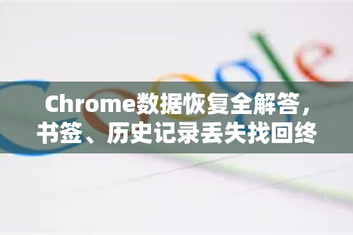Chrome数据恢复全解答，书签、历史记录丢失找回终极指南-第1张图片-[Chrome] Google下载-谷歌中国官网2026最新版