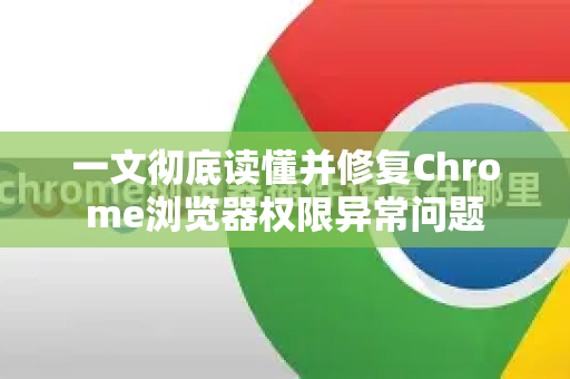一文彻底读懂并修复Chrome浏览器权限异常问题-第1张图片-[Chrome] Google下载-谷歌中国官网2026最新版