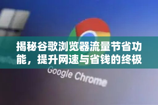 揭秘谷歌浏览器流量节省功能，提升网速与省钱的终极指南