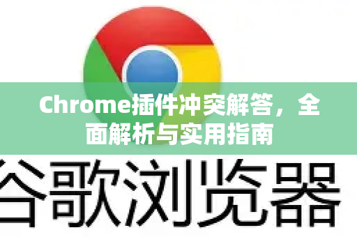 Chrome插件冲突解答，全面解析与实用指南