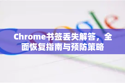 Chrome书签丢失解答，全面恢复指南与预防策略