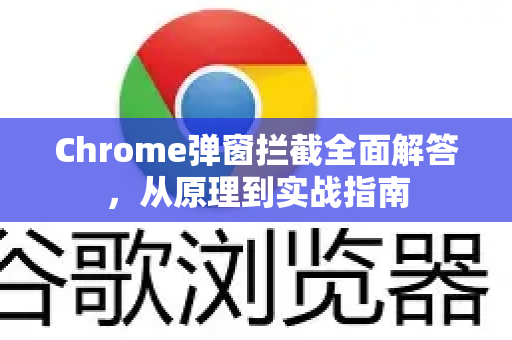 Chrome弹窗拦截全面解答，从原理到实战指南-第1张图片-[Chrome] Google下载-谷歌中国官网2026最新版