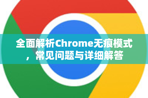 全面解析Chrome无痕模式，常见问题与详细解答-第1张图片-[Chrome] Google下载-谷歌中国官网2026最新版
