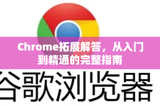 Chrome拓展解答，从入门到精通的完整指南
