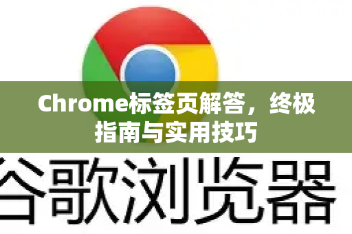 Chrome标签页解答，终极指南与实用技巧