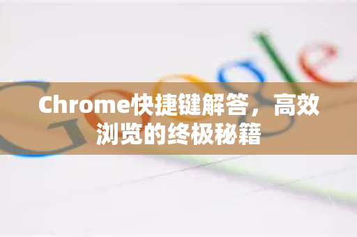 Chrome快捷键解答，高效浏览的终极秘籍