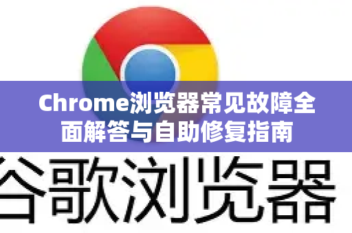 Chrome浏览器常见故障全面解答与自助修复指南
