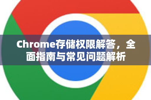 Chrome存储权限解答，全面指南与常见问题解析-第1张图片-[Chrome] Google下载-谷歌中国官网2026最新版