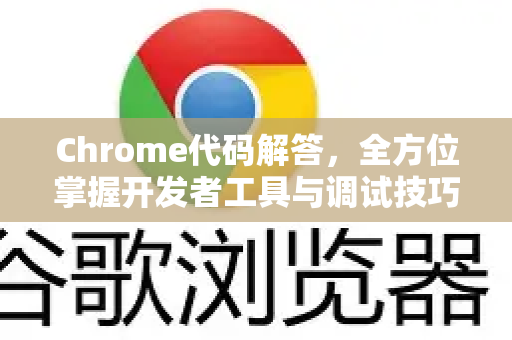 Chrome代码解答，全方位掌握开发者工具与调试技巧-第1张图片-[Chrome] Google下载-谷歌中国官网2026最新版