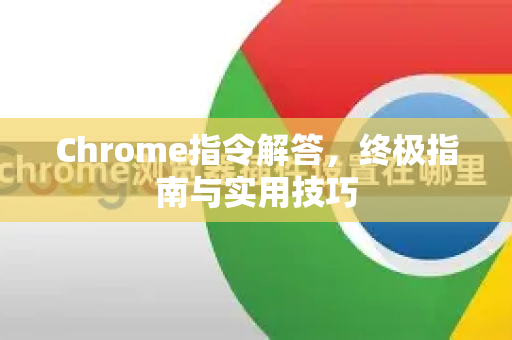 Chrome指令解答，终极指南与实用技巧-第1张图片-[Chrome] Google下载-谷歌中国官网2026最新版