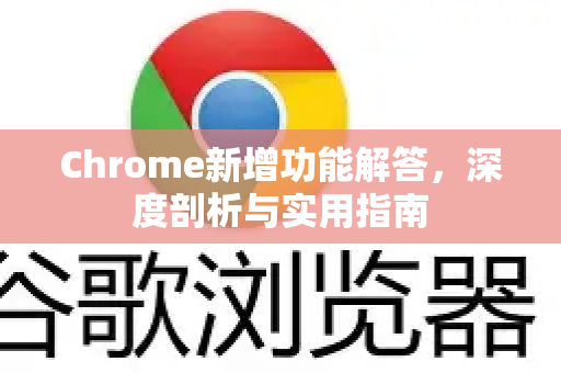 Chrome新增功能解答，深度剖析与实用指南-第1张图片-[Chrome] Google下载-谷歌中国官网2026最新版