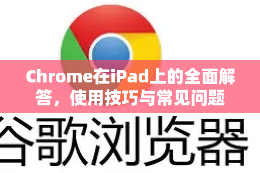 Chrome在iPad上的全面解答，使用技巧与常见问题-第1张图片-[Chrome] Google下载-谷歌中国官网2026最新版