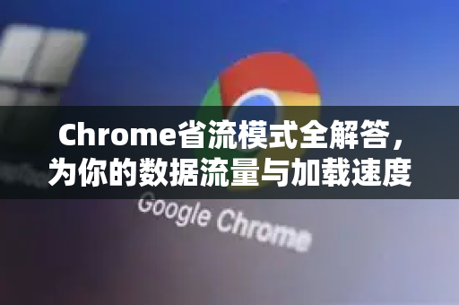 Chrome省流模式全解答，为你的数据流量与加载速度加速-第1张图片-[Chrome] Google下载-谷歌中国官网2026最新版