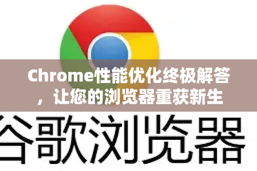 Chrome性能优化终极解答，让您的浏览器重获新生-第1张图片-[Chrome] Google下载-谷歌中国官网2026最新版