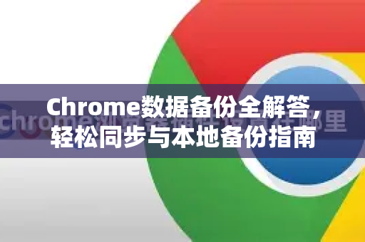 Chrome数据备份全解答，轻松同步与本地备份指南