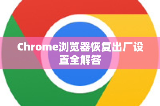 Chrome浏览器恢复出厂设置全解答